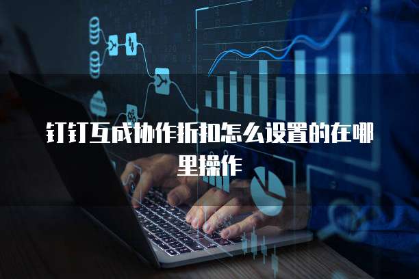 钉钉互成协作折扣怎么设置的在哪里操作