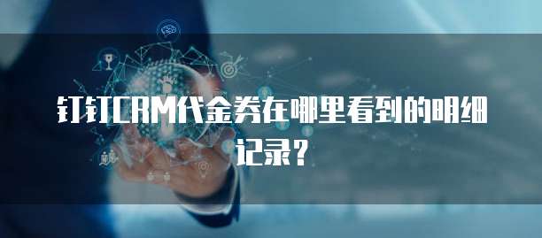 钉钉CRM代金券在哪里看到的明细记录?