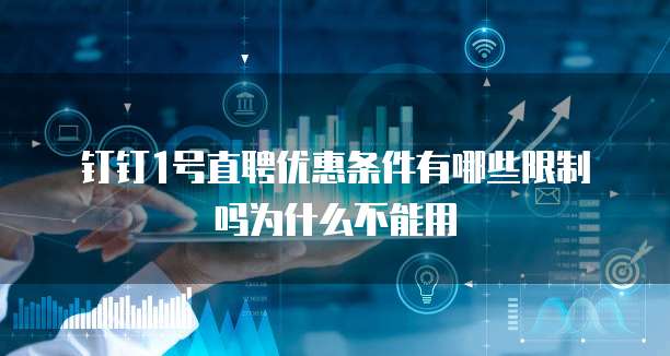 钉钉1号直聘优惠条件有哪些限制吗为什么不能用