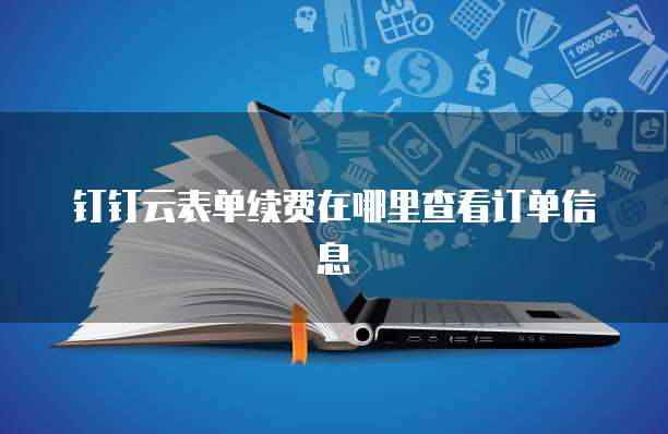 钉钉云表单续费在哪里查看订单信息