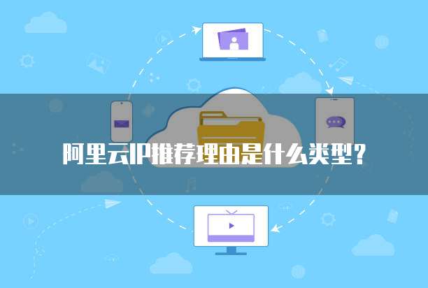 阿里云IP推荐理由是什么类型?
