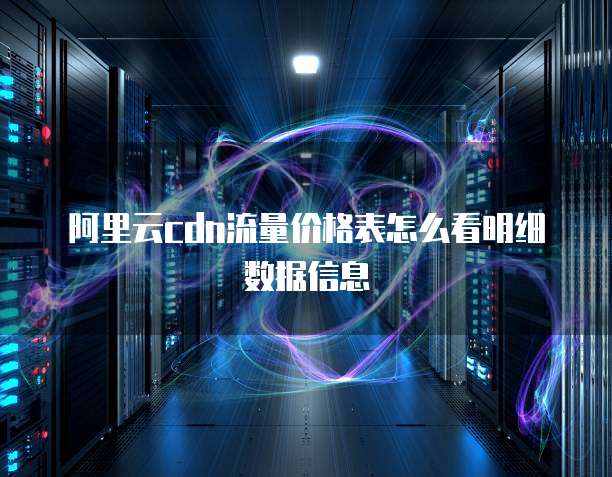 阿里云cdn流量价格表怎么看明细数据信息