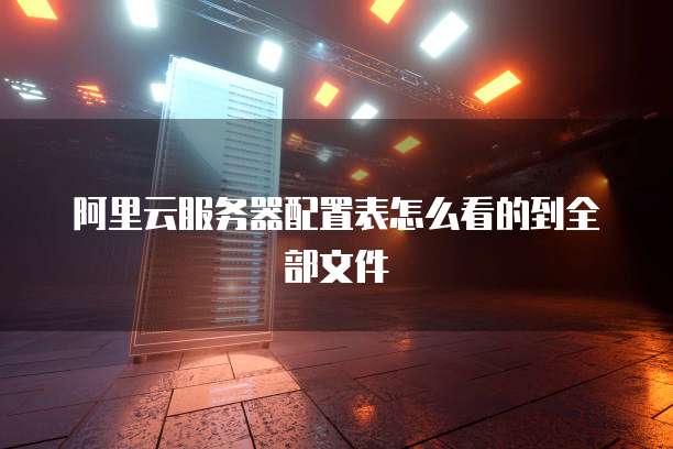 阿里云服务器配置表怎么看的到全部文件