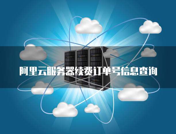 阿里云服务器续费订单号信息查询