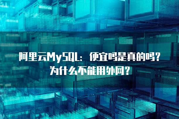 阿里云MySQL:便宜吗是真的吗?为什么不能用外网?