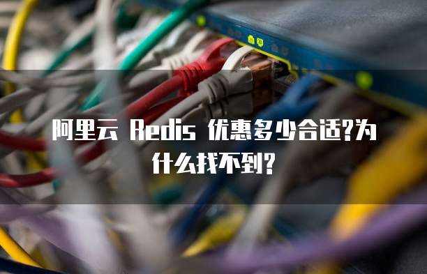 阿里云 Redis 优惠多少合适?为什么找不到?