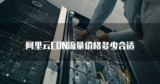 阿里云CDN流量价格多少合适