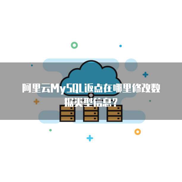 阿里云MySQL返点在哪里修改数据类型信息?