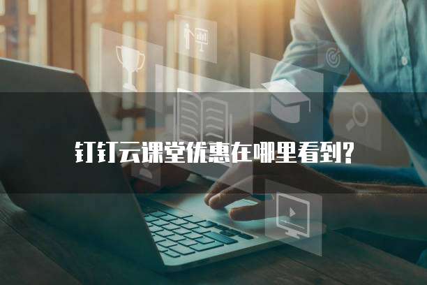 钉钉云课堂优惠在哪里看到?
