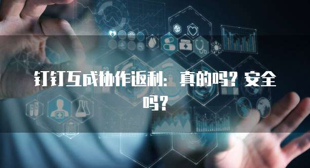 钉钉互成协作返利:真的吗?安全吗?