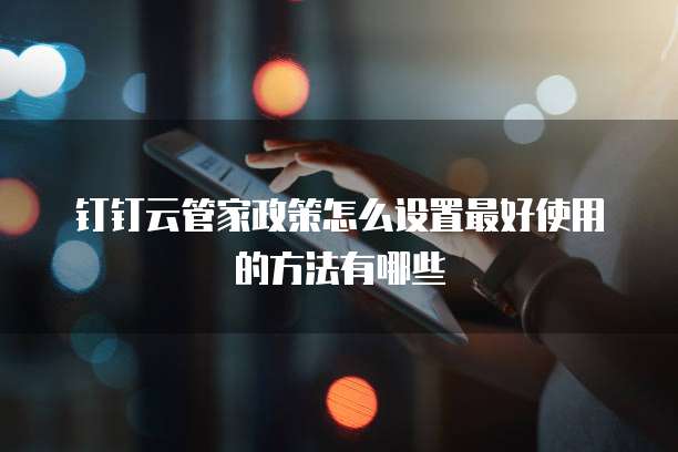 钉钉云管家政策怎么设置最好使用的方法有哪些