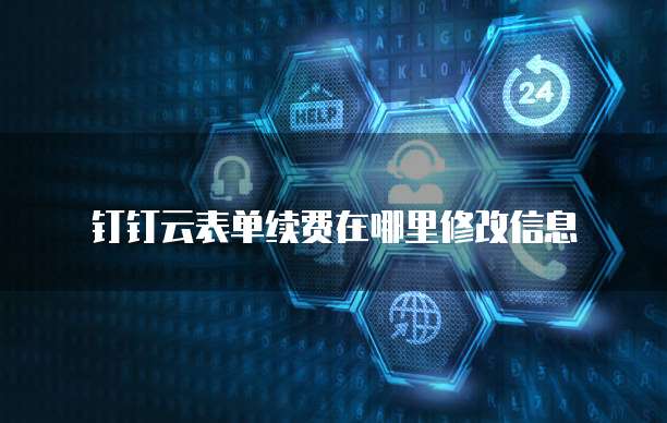 钉钉云表单续费在哪里修改信息