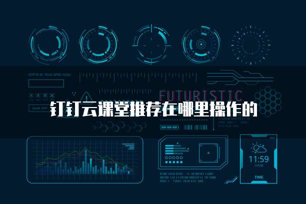 钉钉云课堂推荐在哪里操作的
