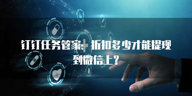钉钉任务管家:折扣多少才能提现到微信上?