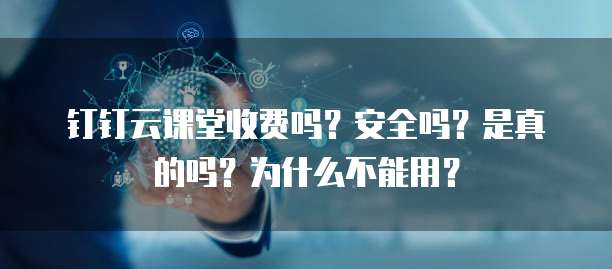 钉钉云课堂收费吗?安全吗?是真的吗?为什么不能用?