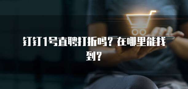 钉钉1号直聘打折吗?在哪里能找到?