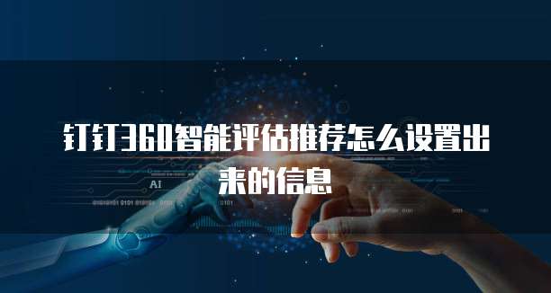钉钉360智能评估推荐怎么设置出来的信息