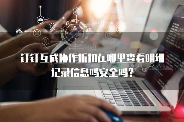 钉钉互成协作折扣在哪里查看明细记录信息吗安全吗?