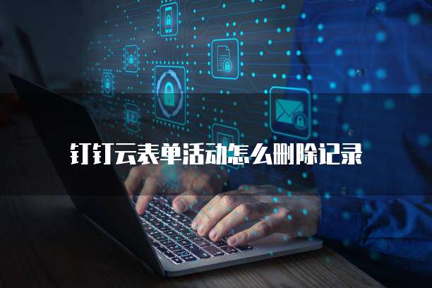 钉钉云表单活动怎么删除记录