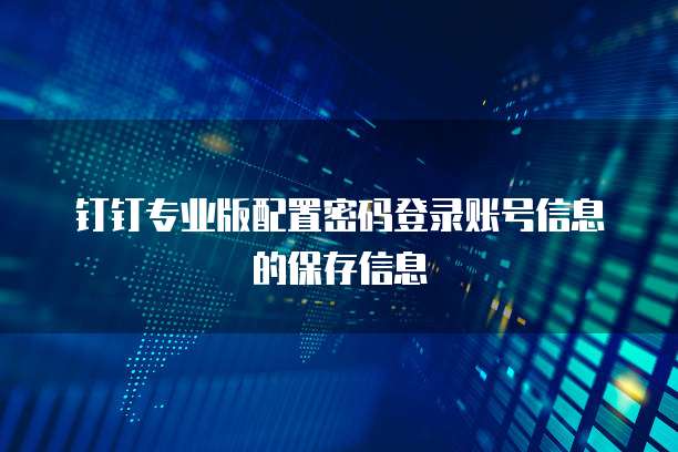 钉钉专业版配置密码登录账号信息的保存信息