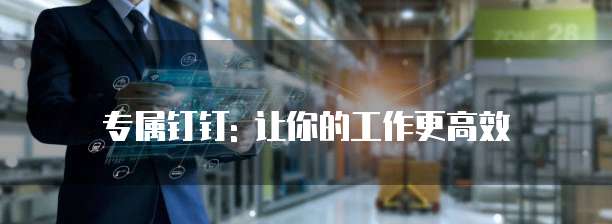 专属钉钉: 让你的工作更高效