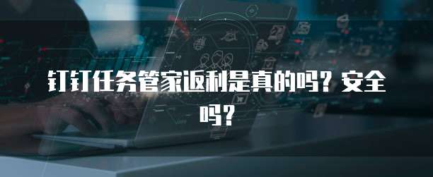 钉钉任务管家返利是真的吗?安全吗?