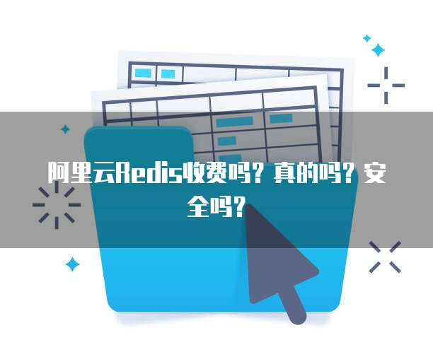 阿里云Redis收费吗?真的吗?安全吗?