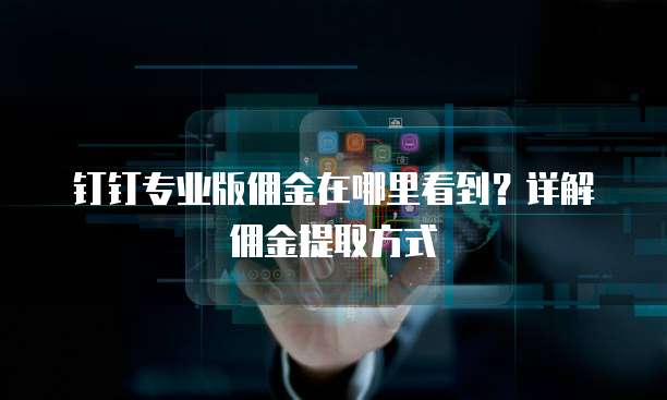 钉钉专业版佣金在哪里看到?详解佣金提取方式