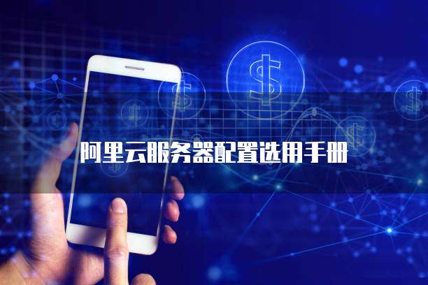 阿里云服务器配置选用手册