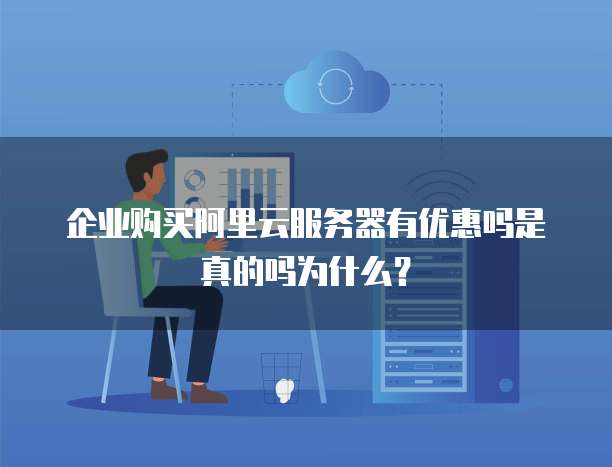 企业购买阿里云服务器有优惠吗是真的吗为什么?