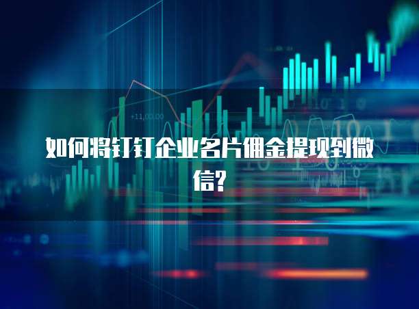 如何将钉钉企业名片佣金提现到微信?