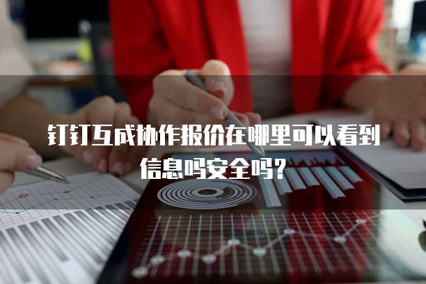 钉钉互成协作报价在哪里可以看到信息吗安全吗?