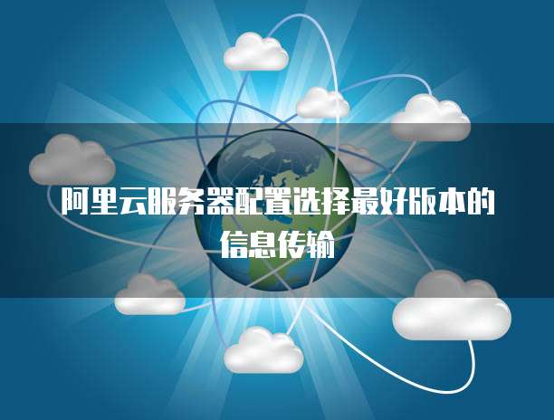 阿里云服务器配置选择最好版本的信息传输