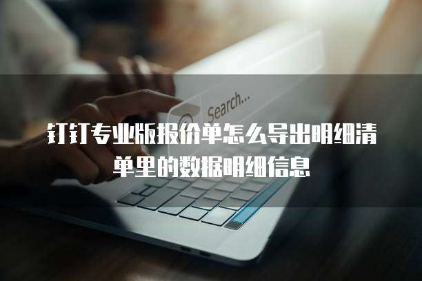 钉钉专业版报价单怎么导出明细清单里的数据明细信息