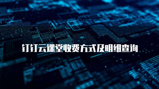 钉钉云课堂收费方式及明细查询