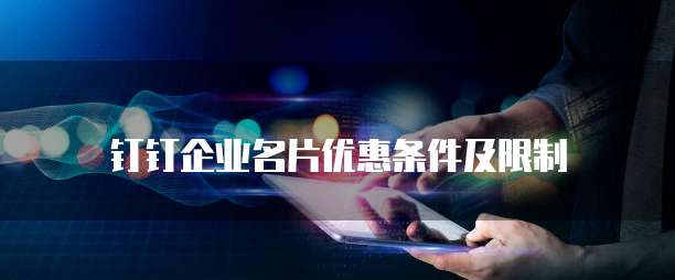 钉钉企业名片优惠条件及限制