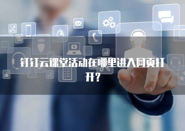 钉钉云课堂活动在哪里进入网页打开?