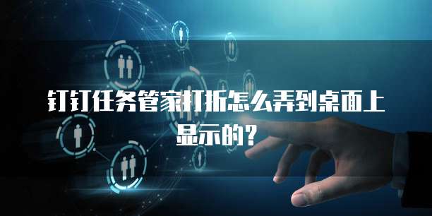 钉钉任务管家打折怎么弄到桌面上显示的？