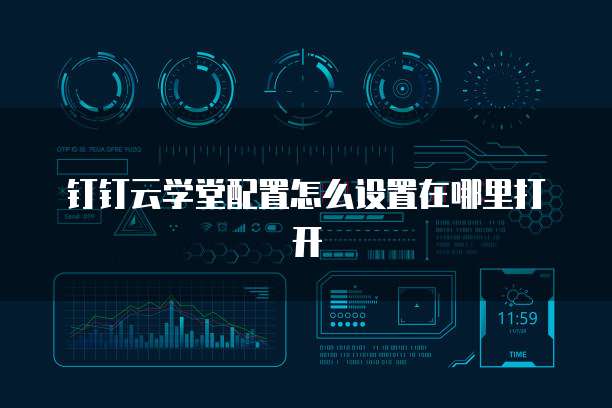 钉钉云学堂配置怎么设置在哪里打开