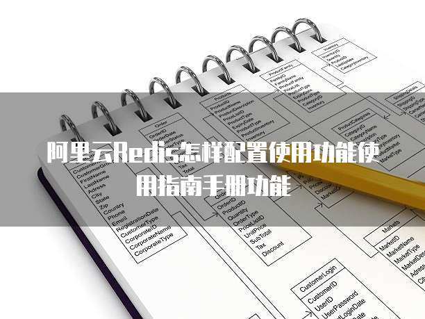 阿里云Redis怎样配置使用功能使用指南手册功能