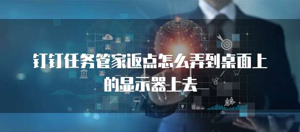 钉钉任务管家返点怎么弄到桌面上的显示器上去