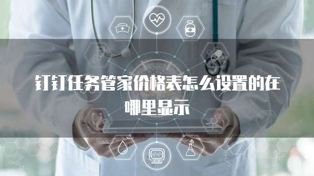 钉钉任务管家价格表怎么设置的在哪里显示