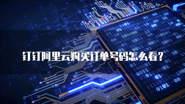 钉钉阿里云购买订单号码怎么看?