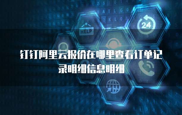 钉钉阿里云报价在哪里查看订单记录明细信息明细