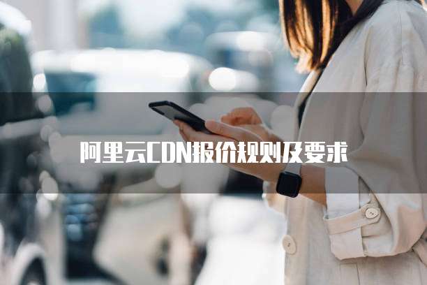 阿里云CDN报价规则及要求