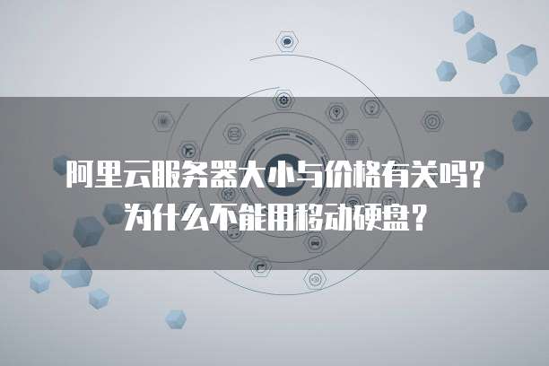 阿里云服务器大小与价格有关吗?为什么不能用移动硬盘?
