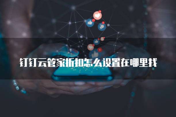 钉钉云管家折扣怎么设置在哪里找