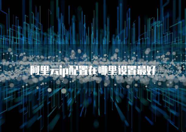 阿里云ip配置在哪里设置最好