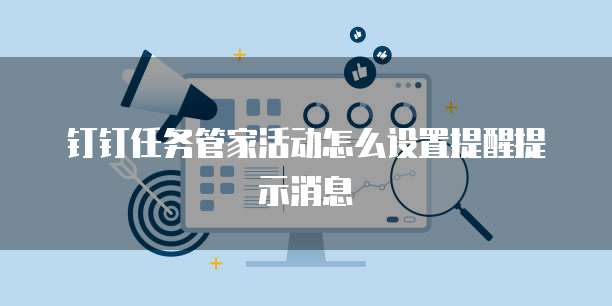 钉钉任务管家活动怎么设置提醒提示消息