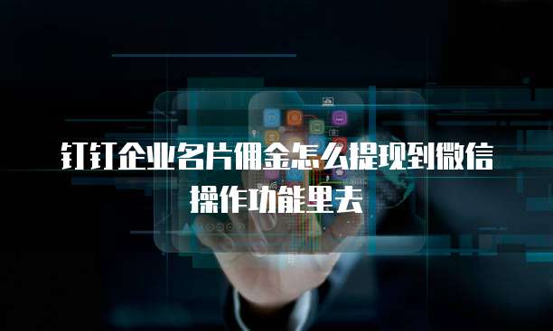 钉钉企业名片佣金怎么提现到微信操作功能里去